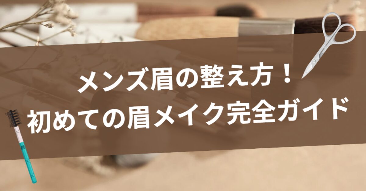 メンズ眉の整え方！初めての眉メイク完全ガイド